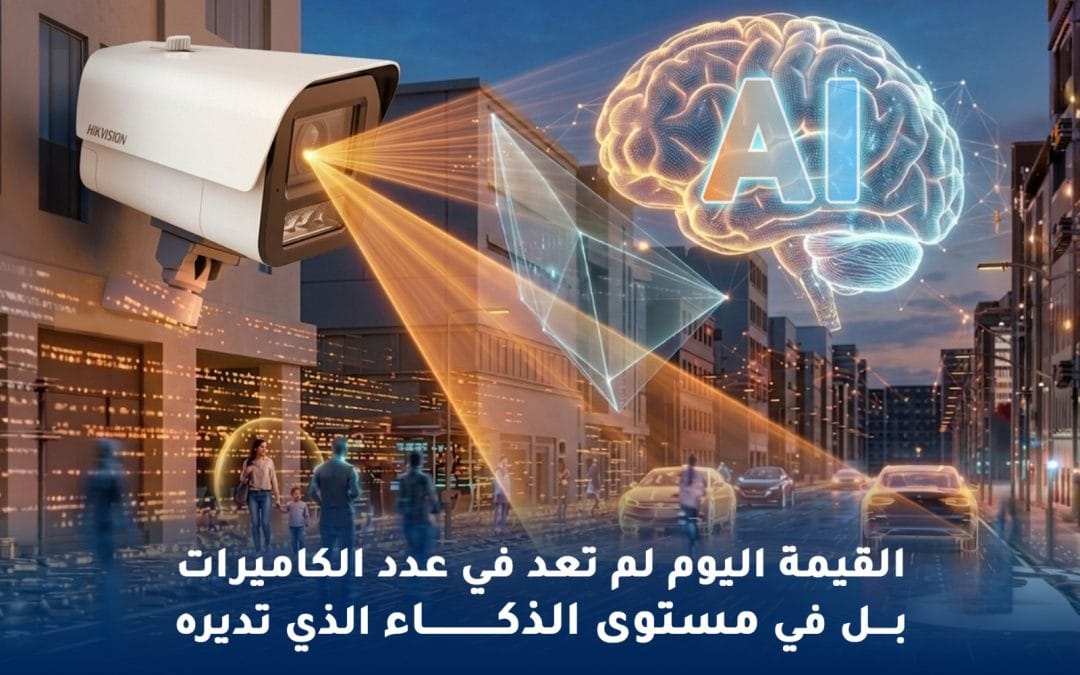القيمة اليوم لم تعد في عدد الكاميرات… بل في مستوى الذكاء الذي تديره.